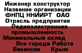 Инженер-конструктор › Название организации ­ ФНПЦ ННИИРТ, ОАО › Отрасль предприятия ­ Радиоэлектронная промышленность › Минимальный оклад ­ 14 000 - Все города Работа » Вакансии   . Крым,Гаспра